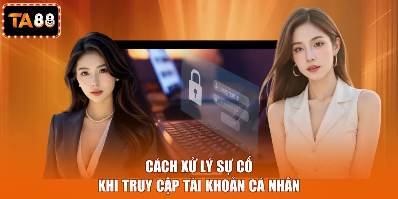 Cách xử lý sự cố khi truy cập tài khoản cá nhân