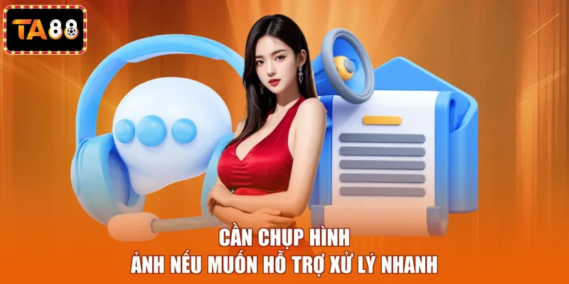 Cần chụp hình ảnh nếu muốn hỗ trợ xử lý nhanh