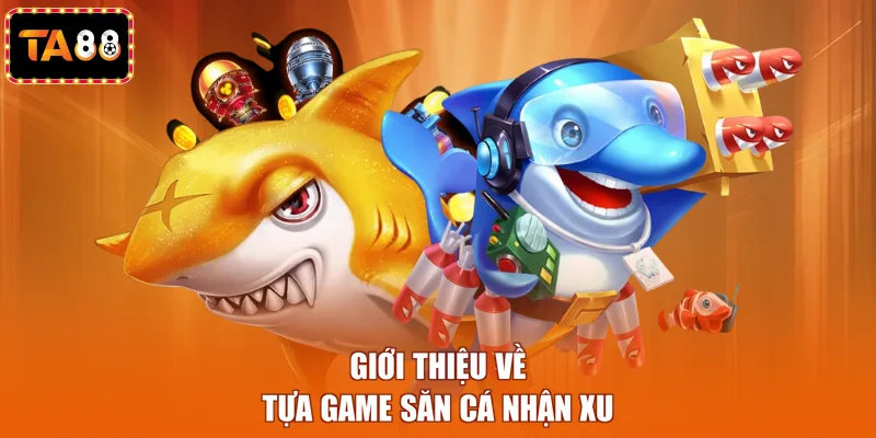 Giới thiệu về tựa game săn cá nhận xu