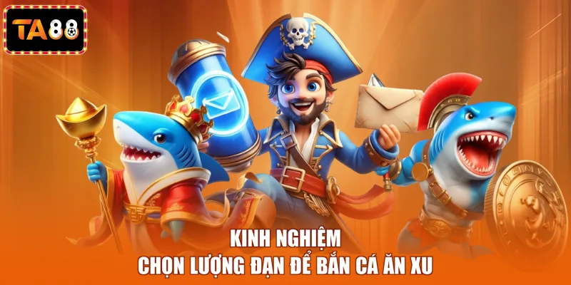 Kinh nghiệm chọn lượng đạn để bắn cá ăn xu